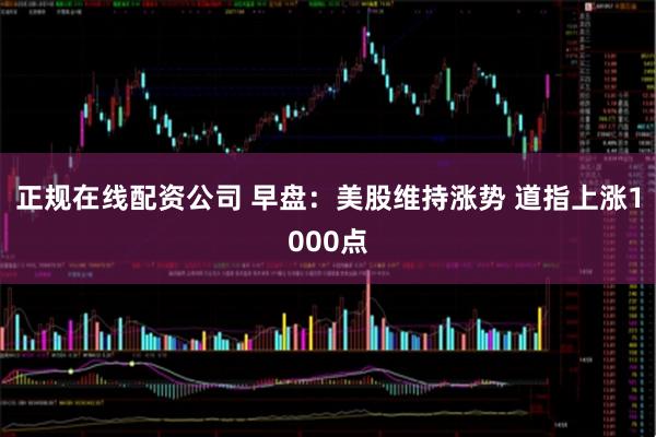 正规在线配资公司 早盘：美股维持涨势 道指上涨1000点