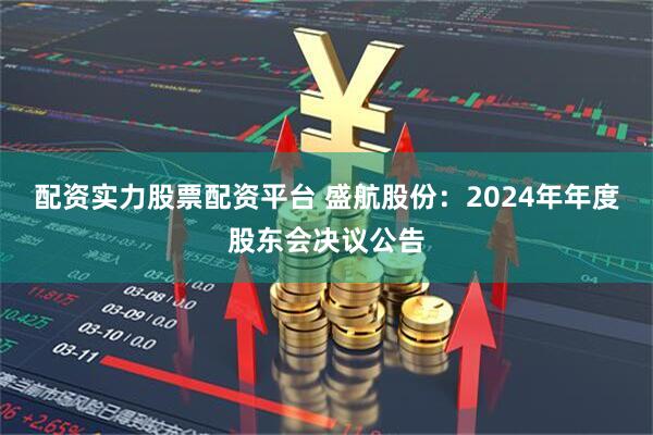 配资实力股票配资平台 盛航股份：2024年年度股东会决议公告