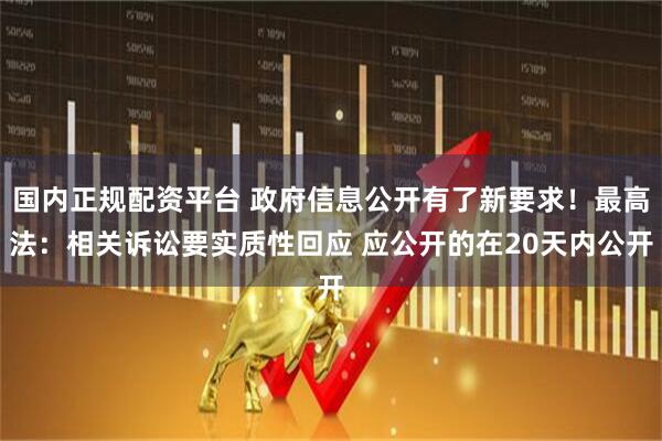 国内正规配资平台 政府信息公开有了新要求！最高法：相关诉讼要实质性回应 应公开的在20天内公开