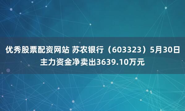 优秀股票配资网站 苏农银行（603323）5月30日主力资金净卖出3639.10万元