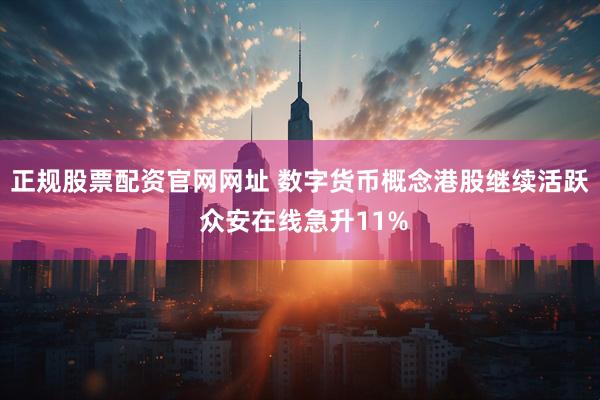 正规股票配资官网网址 数字货币概念港股继续活跃 众安在线急升11%