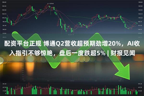 配资平台正规 博通Q2营收超预期劲增20%，AI收入指引不够惊艳，盘后一度跌超5% | 财报见闻