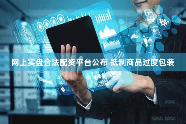 网上实盘合法配资平台公布 抵制商品过度包装