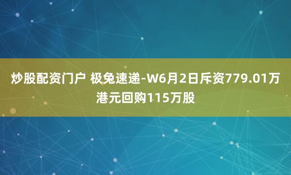 炒股配资门户 极兔速递-W6月2日斥资779.01万港元回购115万股