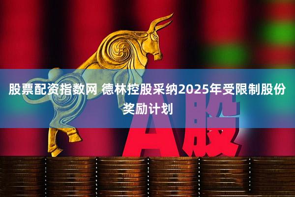 股票配资指数网 德林控股采纳2025年受限制股份奖励计划