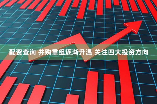 配资查询 并购重组逐渐升温 关注四大投资方向