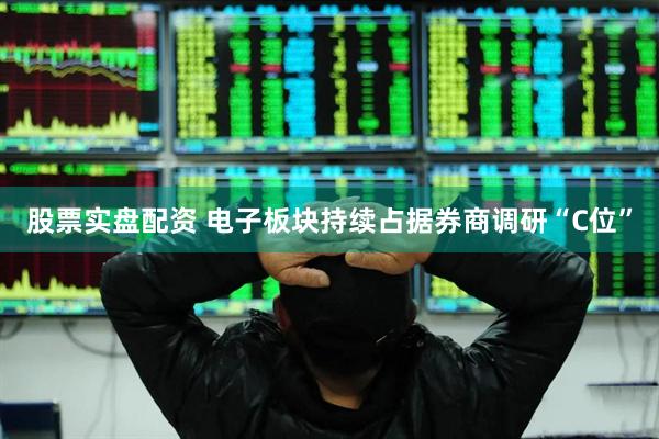 股票实盘配资 电子板块持续占据券商调研“C位”