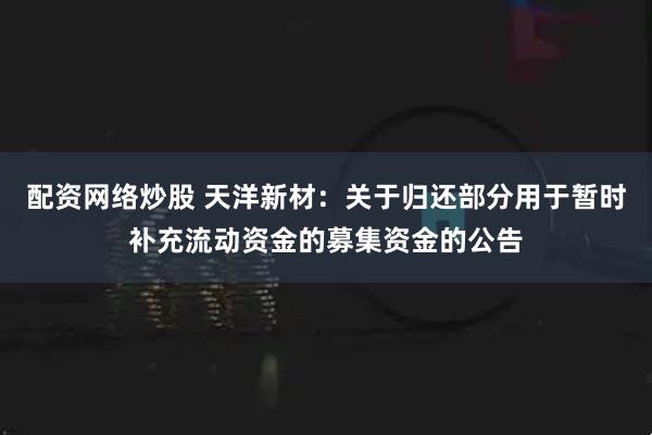 配资网络炒股 天洋新材：关于归还部分用于暂时补充流动资金的募集资金的公告