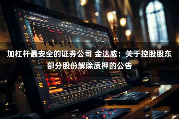 加杠杆最安全的证券公司 金达威：关于控股股东部分股份解除质押的公告