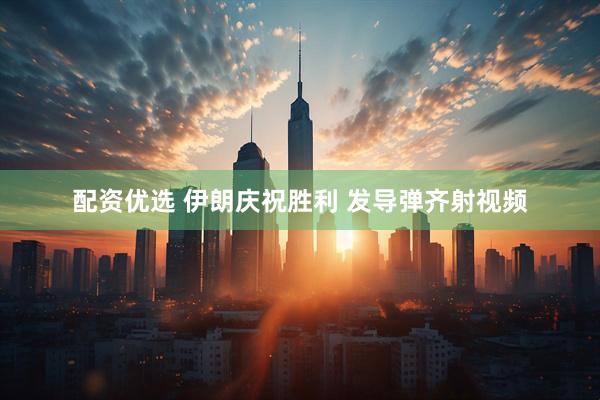 配资优选 伊朗庆祝胜利 发导弹齐射视频