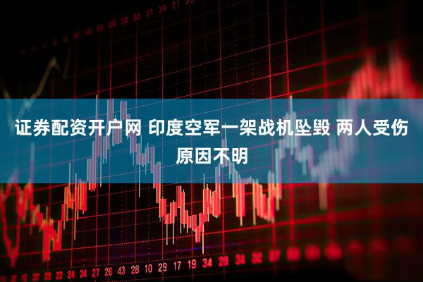 证券配资开户网 印度空军一架战机坠毁 两人受伤原因不明
