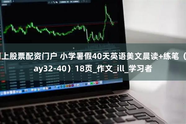 网上股票配资门户 小学暑假40天英语美文晨读+练笔（Day32-40）18页_作文_ill_学习者