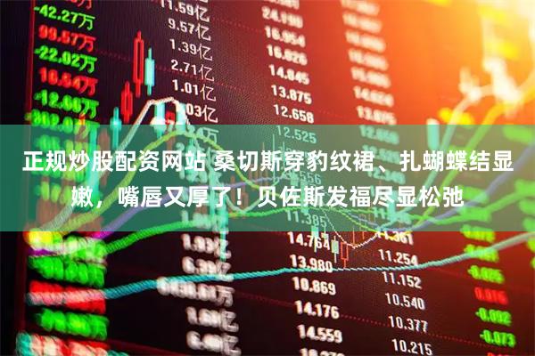 正规炒股配资网站 桑切斯穿豹纹裙、扎蝴蝶结显嫩，嘴唇又厚了！贝佐斯发福尽显松弛